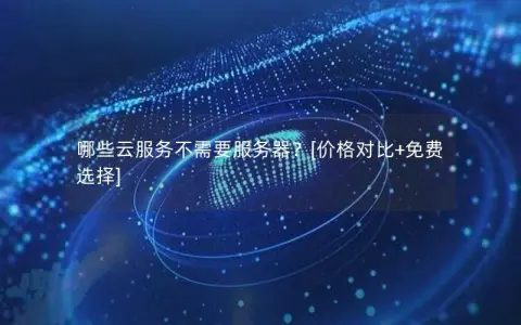 哪些云服务不需要服务器？[价格对比+免费选择]