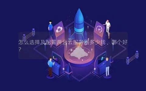 怎么选择及配置两台云服务器多少钱、哪个好？