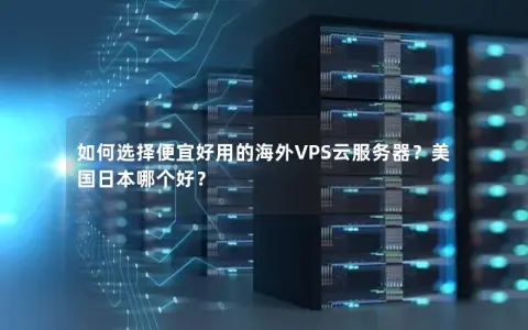 如何选择便宜好用的海外VPS云服务器？美国日本哪个好？