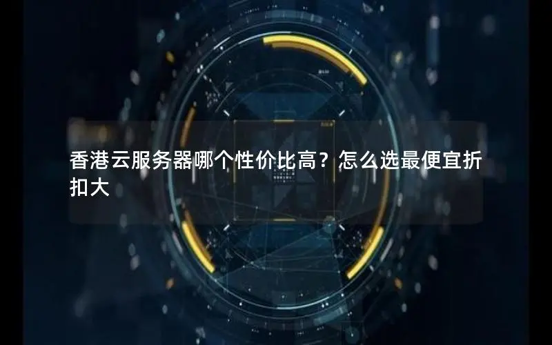 香港云服务器哪个性价比高?怎么选最便宜折扣大 香港云服务器哪个性价比高?怎么选最便宜折扣大