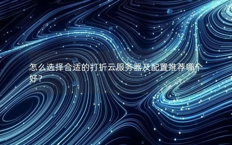 怎么选择合适的打折云服务器及配置推荐哪个好？