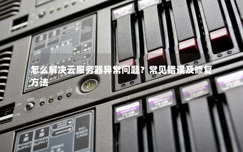 怎么解决云服务器异常问题?常见错误及修复方法 怎么解决云服务器异常问题?常见错误及修复方法