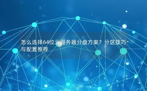怎么选择64位云服务器分盘方案？分区技巧与配置推荐