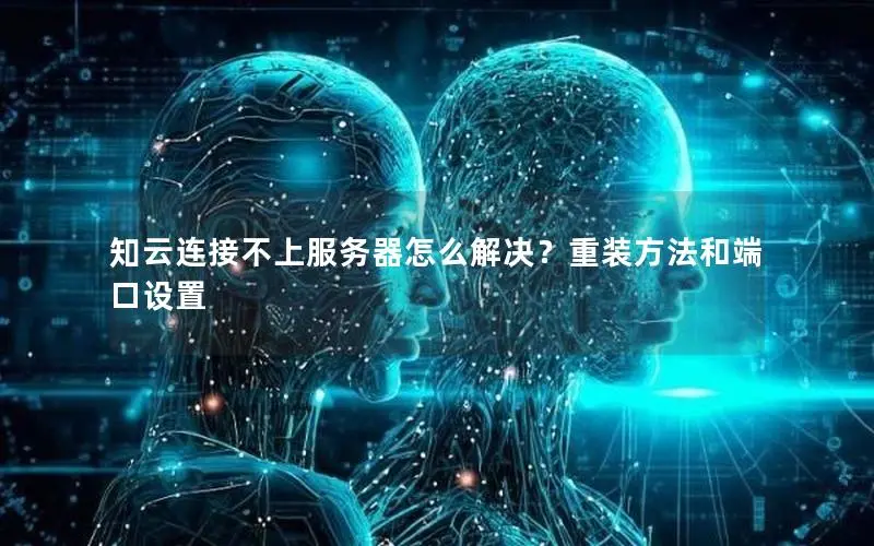 知云连接不上服务器怎么解决?重装方法和端口设置 知云连接不上服务器怎么解决?重装方法和端口设置