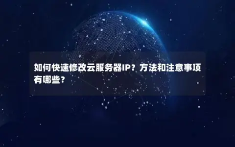 如何快速修改云服务器IP？方法和注意事项有哪些？