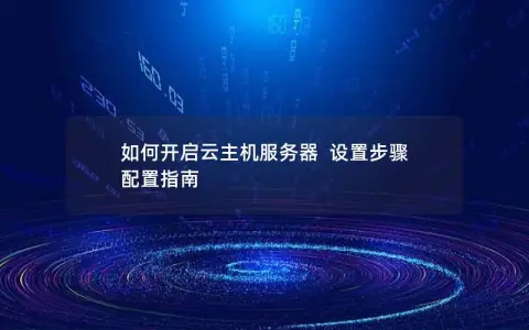 如何开启云主机服务器  设置步骤  配置指南
