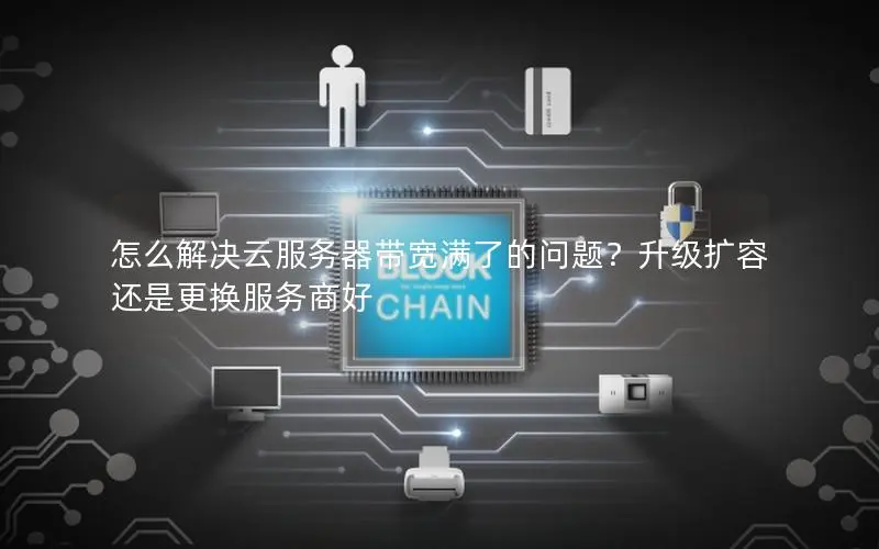 怎么解决云服务器带宽满了的问题?升级扩容还是更换服务商好 怎么解决云服务器带宽满了的问题?升级扩容还是更换服务商好