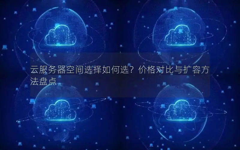 云服务器空间选择如何选？价格对比与扩容方法盘点