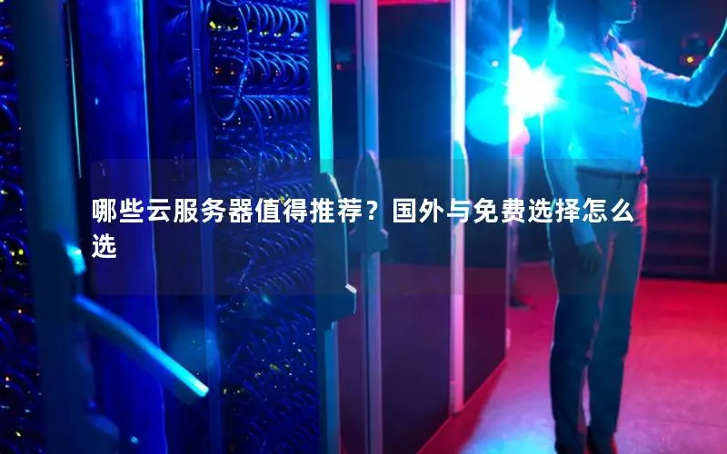 哪些云服务器值得推荐?国外与免费选择怎么选 哪些云服务器值得推荐?国外与免费选择怎么选