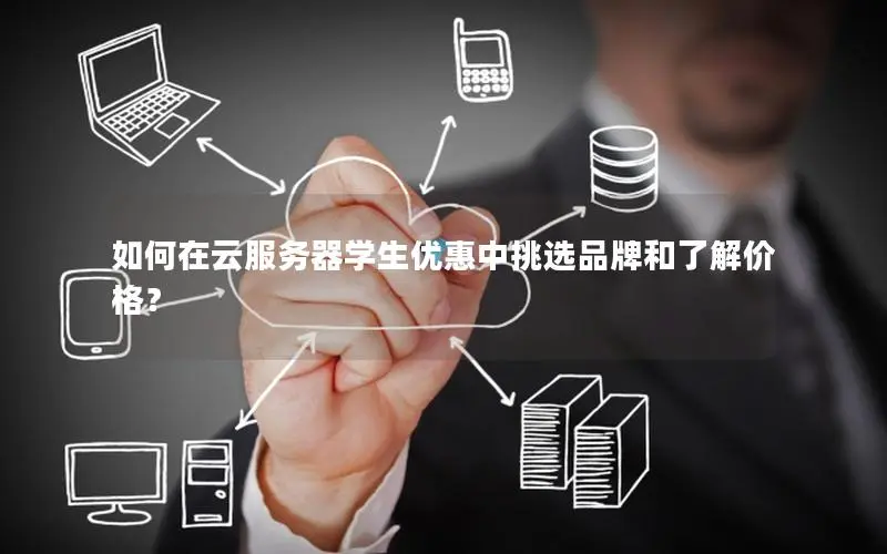 如何在云服务器学生优惠中挑选品牌和了解价格？