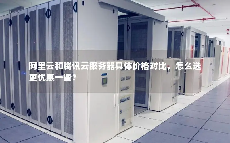 阿里云和腾讯云服务器具体价格对比,怎么选更优惠一些? 阿里云和腾讯云服务器具体价格对比,怎么选更优惠一些?