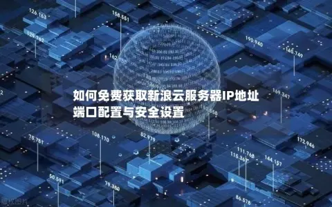 如何免费获取新浪云服务器IP地址  端口配置与安全设置