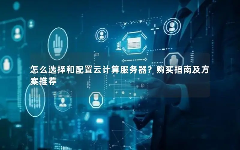 怎么选择和配置云计算服务器?购买指南及方案推荐 怎么选择和配置云计算服务器?购买指南及方案推荐