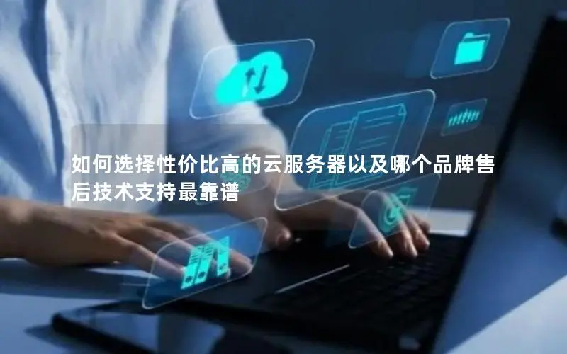 如何选择性价比高的云服务器以及哪个品牌售后技术支持最靠谱 如何选择性价比高的云服务器以及哪个品牌售后技术支持最靠谱