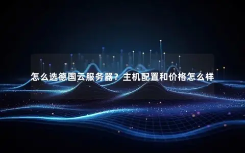 怎么选德国云服务器？主机配置和价格怎么样