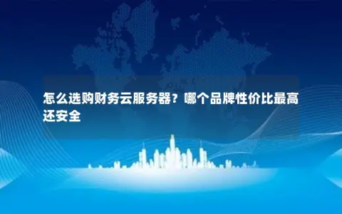 怎么选购财务云服务器？哪个品牌性价比最高还安全