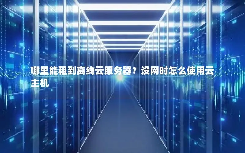 哪里能租到离线云服务器？没网时怎么使用云主机