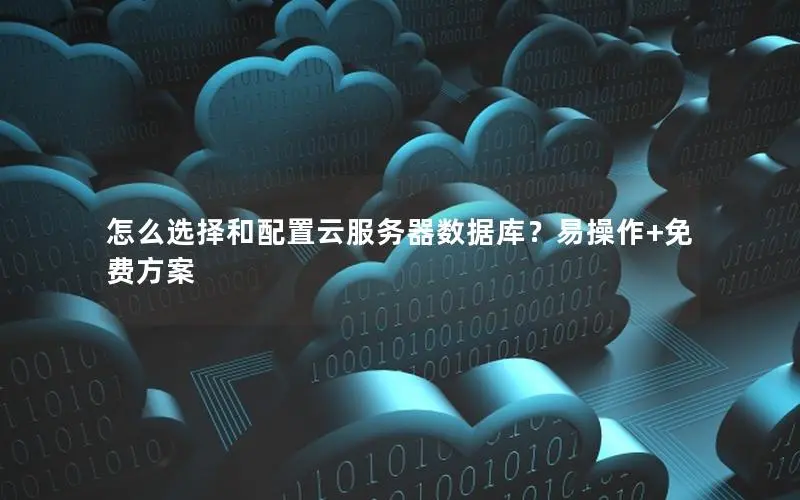 怎么选择和配置云服务器数据库?易操作+免费方案 怎么选择和配置云服务器数据库?易操作+免费方案