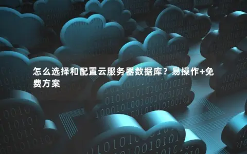 怎么选择和配置云服务器数据库？易操作+免费方案
