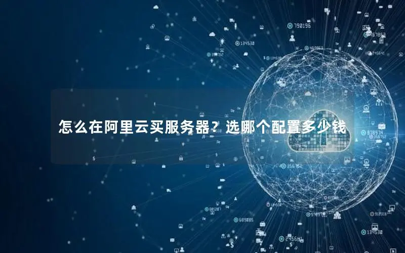 怎么在阿里云买服务器？选哪个配置多少钱