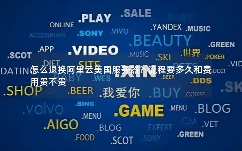 怎么退换阿里云美国服务器?流程要多久和费用贵不贵 怎么退换阿里云美国服务器?流程要多久和费用贵不贵