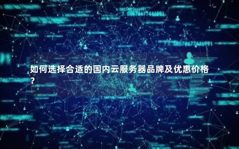 如何选择合适的国内云服务器品牌及优惠价格？