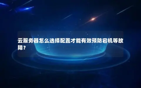 云服务器怎么选择配置才能有效预防宕机等故障？