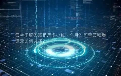 云空间服务器租用多少钱一个月？阿里云和腾讯云如何选择？