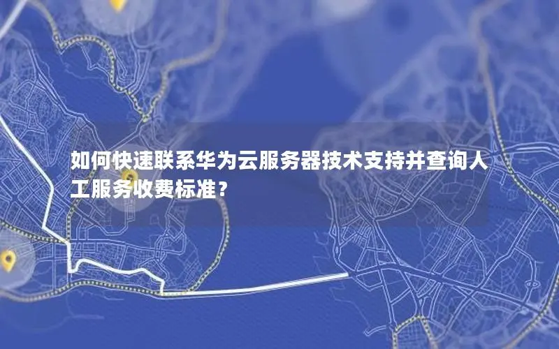 如何快速联系华为云服务器技术支持并查询人工服务收费标准? 如何快速联系华为云服务器技术支持并查询人工服务收费标准?