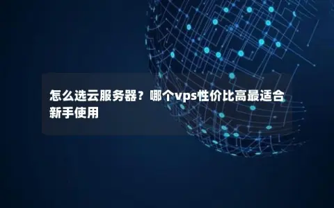怎么选云服务器？哪个vps性价比高最适合新手使用