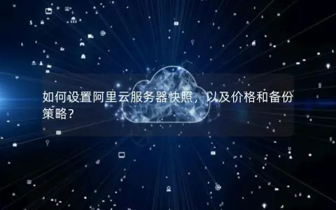 如何设置阿里云服务器快照，以及价格和备份策略？