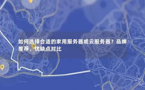 如何选择合适的家用服务器或云服务器？品牌推荐、优缺点对比