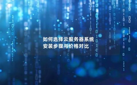 如何选择云服务器系统  安装步骤与价格对比