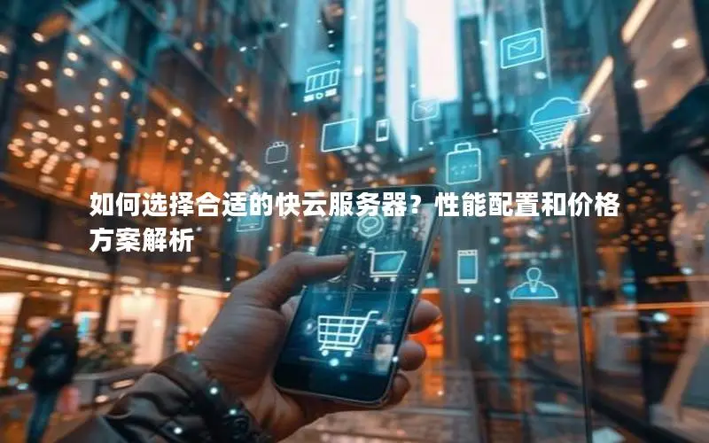 如何选择合适的快云服务器?性能配置和价格方案解析 如何选择合适的快云服务器?性能配置和价格方案解析