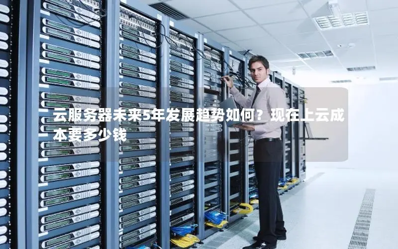 云服务器未来5年发展趋势如何？现在上云成本要多少钱