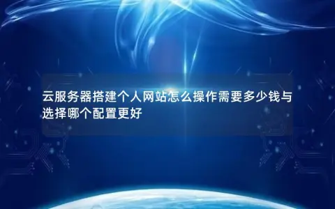 云服务器搭建个人网站怎么操作需要多少钱与选择哪个配置更好