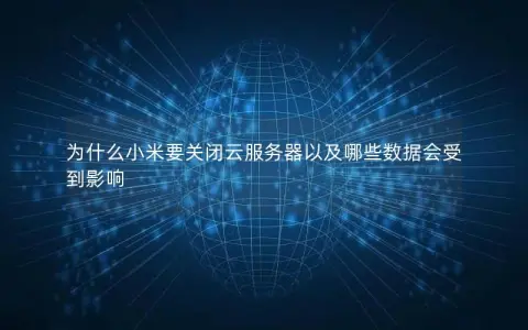 为什么小米要关闭云服务器以及哪些数据会受到影响