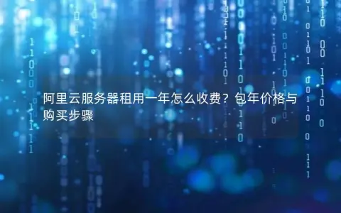 阿里云服务器租用一年怎么收费？包年价格与购买步骤
