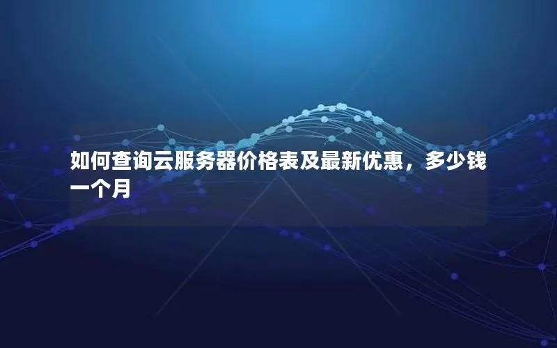 如何查询云服务器价格表及最新优惠,多少钱一个月 如何查询云服务器价格表及最新优惠,多少钱一个月