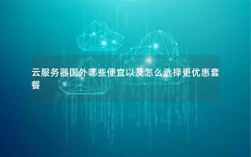 云服务器国外哪些便宜以及怎么选择更优惠套餐