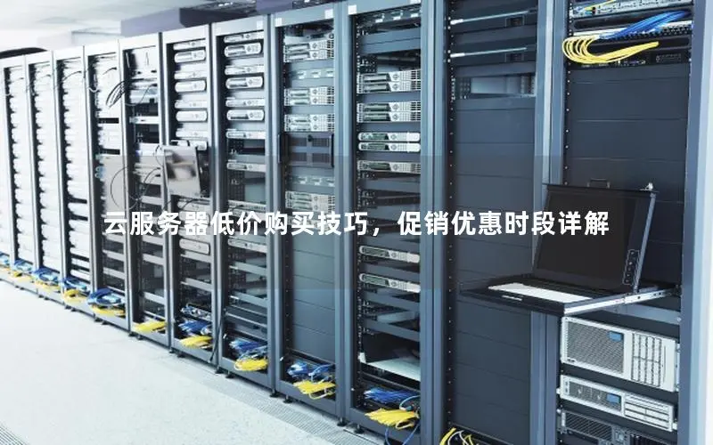 云服务器低价购买技巧,促销优惠时段详解 云服务器低价购买技巧,促销优惠时段详解