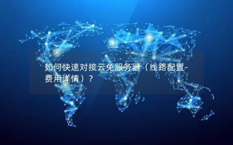 如何快速对接云免服务器（线路配置-费用详情）？