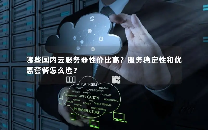 哪些国内云服务器性价比高?服务稳定性和优惠套餐怎么选? 哪些国内云服务器性价比高?服务稳定性和优惠套餐怎么选?