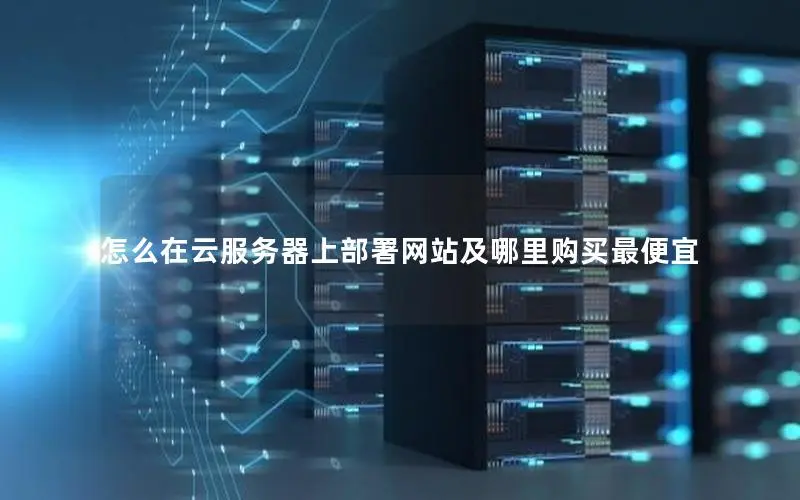 怎么在云服务器上部署网站及哪里购买最便宜