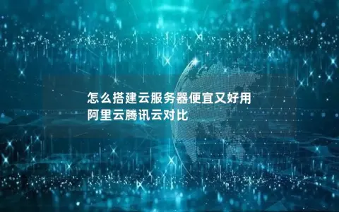 怎么搭建云服务器便宜又好用  阿里云腾讯云对比