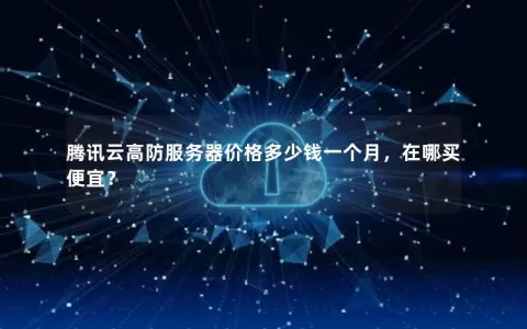 腾讯云高防服务器价格多少钱一个月，在哪买便宜？
