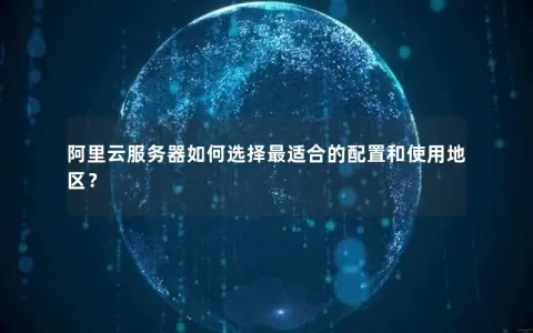 阿里云服务器如何选择最适合的配置和使用地区？