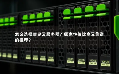 怎么选择青岛云服务器？哪家性价比高又靠谱的推荐？