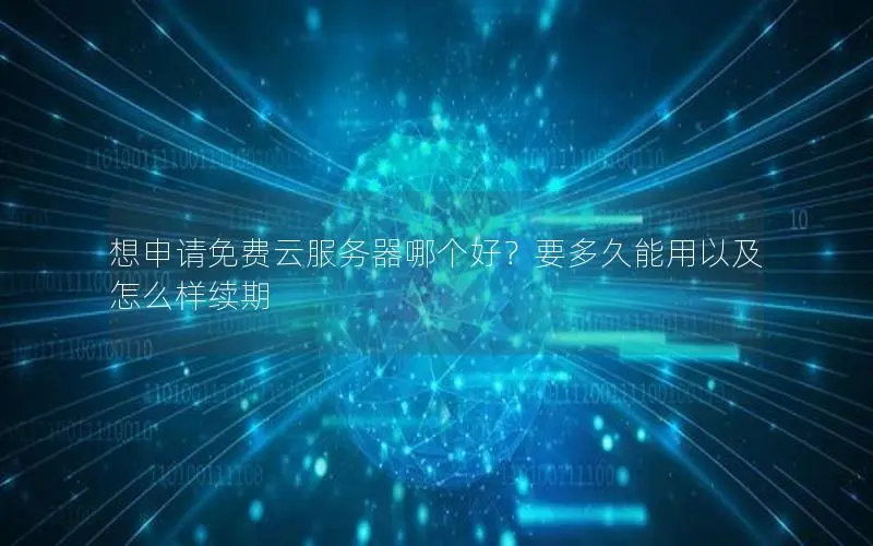 想申请免费云服务器哪个好?要多久能用以及怎么样续期 想申请免费云服务器哪个好?要多久能用以及怎么样续期