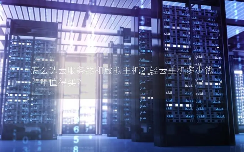 怎么选云服务器和虚拟主机?轻云主机多少钱一年值得买? 怎么选云服务器和虚拟主机?轻云主机多少钱一年值得买?